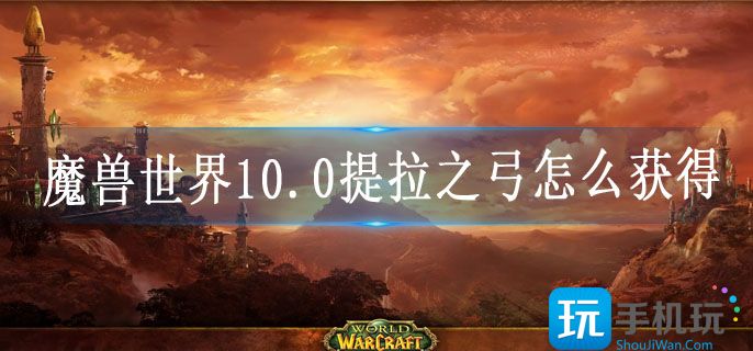 魔兽世界10.0提拉之弓怎么获得