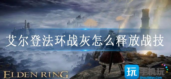 艾尔登法环战灰怎么释放战技
