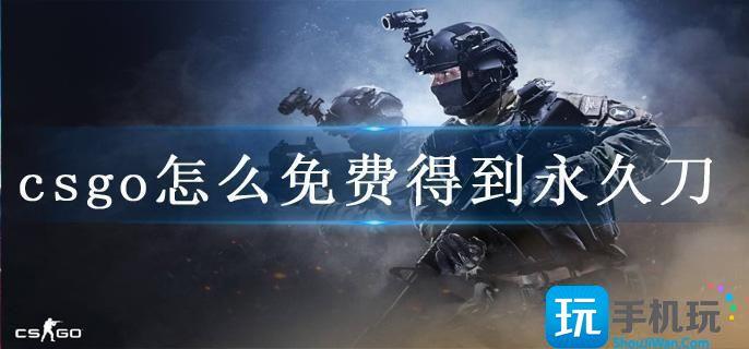 csgo怎么免费得到永久刀