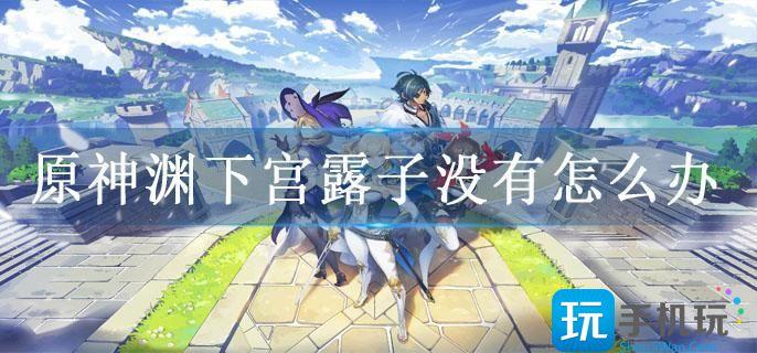 原神渊下宫露子没有怎么办