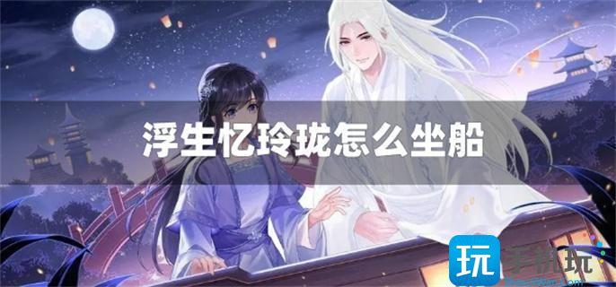 浮生忆玲珑乘船方法 浮生忆玲珑乘船方法