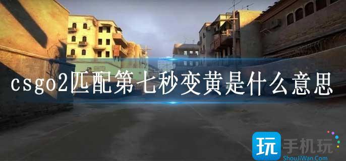 csgo2匹配第七秒变黄是什么意思