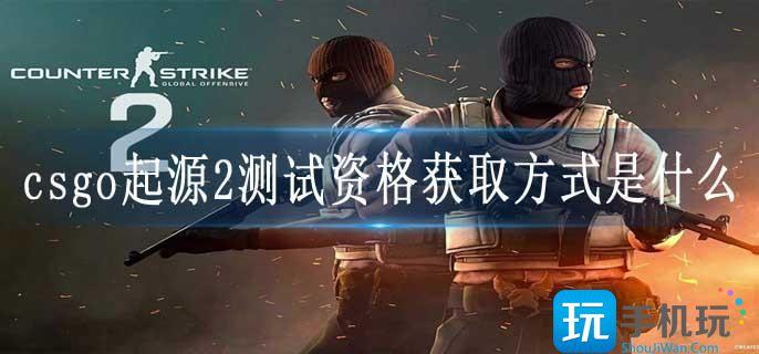 csgo起源2测试资格获取方式是什么