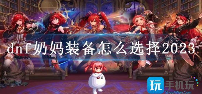 dnf奶妈装备怎么选择2023