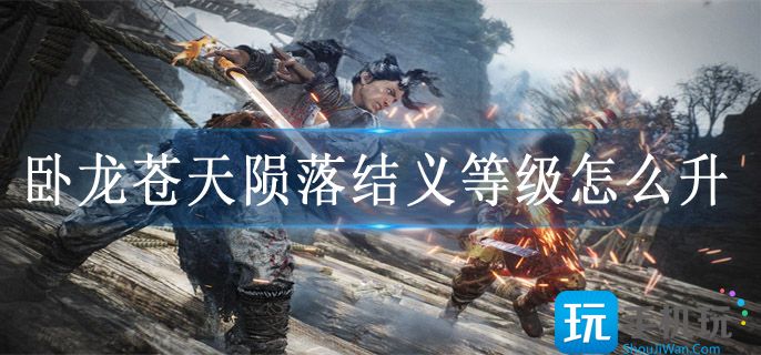 卧龙苍天陨落结义等级怎么升 卧龙苍天陨落结义等级怎么升