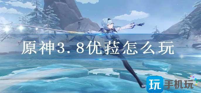 原神3.8优菈怎么玩