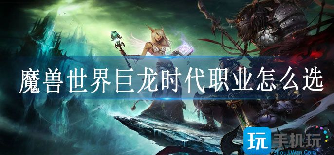 魔兽世界巨龙时代职业排行推荐 魔兽世界巨龙时代职业排行推荐