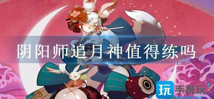 阴阳师追月神值得练吗 阴阳师追月神值得练吗
