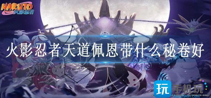 火影忍者天道佩恩带什么秘卷好 火影忍者天道佩恩带什么秘卷好