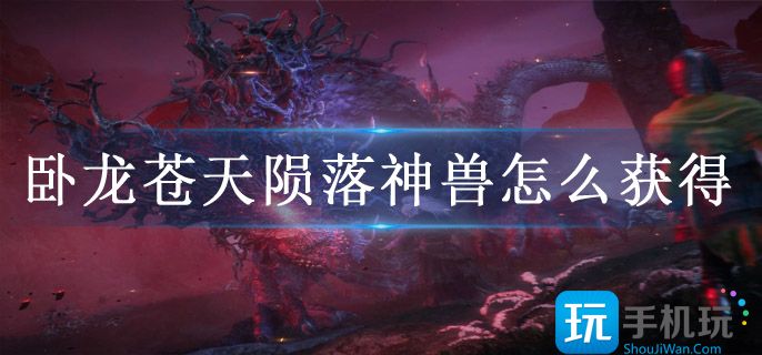 卧龙苍天陨落神兽怎么获得 卧龙苍天陨落神兽怎么获得