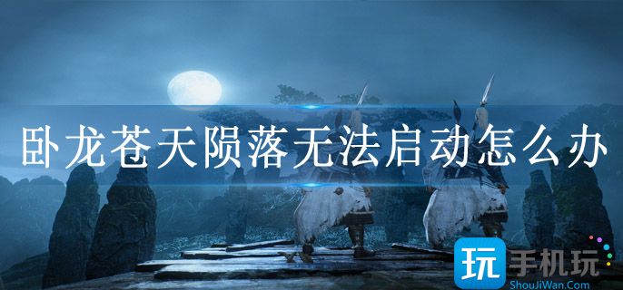 卧龙苍天陨落无法启动怎么办 卧龙苍天陨落无法启动怎么办