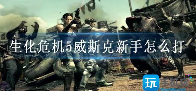 生化危机5威斯克新手怎么打