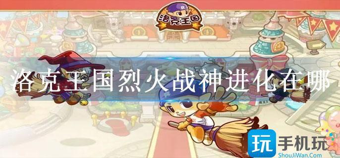 洛克王国烈火战神进化在哪