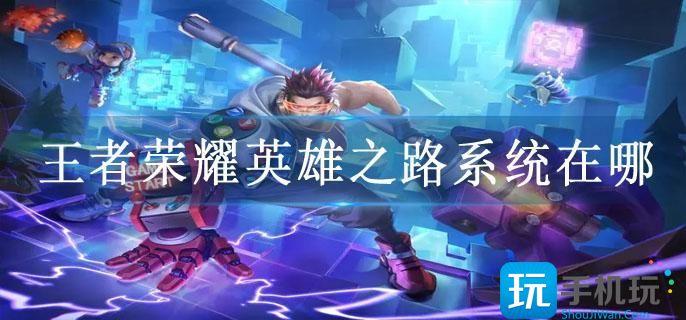王者荣耀英雄之路系统在哪 王者荣耀英雄之路系统在哪