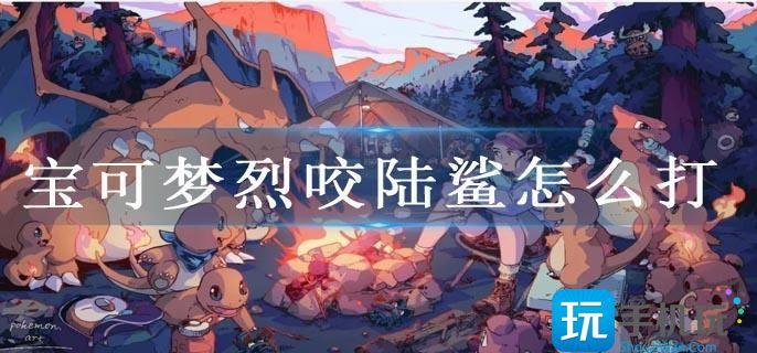 宝可梦烈咬陆鲨打法技巧推荐