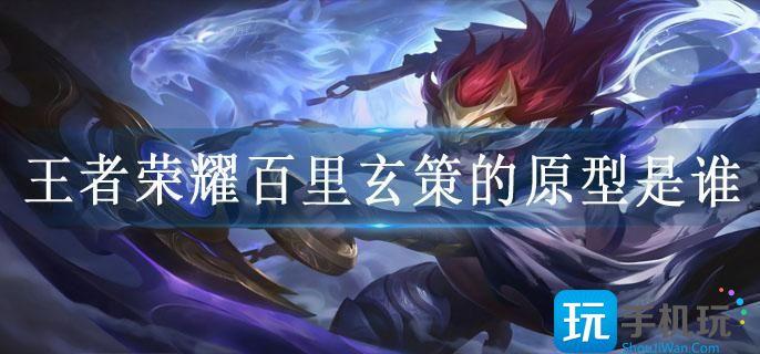 王者荣耀百里玄策的原型是谁