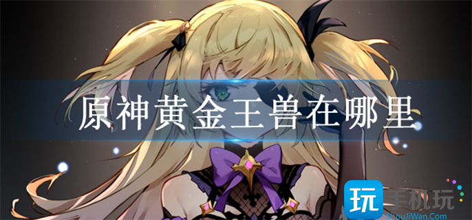 原神黄金王兽位置一览 原神黄金王兽位置一览