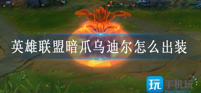 英雄联盟暗爪乌迪尔怎么出装 英雄联盟暗爪乌迪尔怎么出装