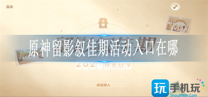 原神留影叙佳期入口网址链接一览图1 原神留影叙佳期入口网址链接一览图1