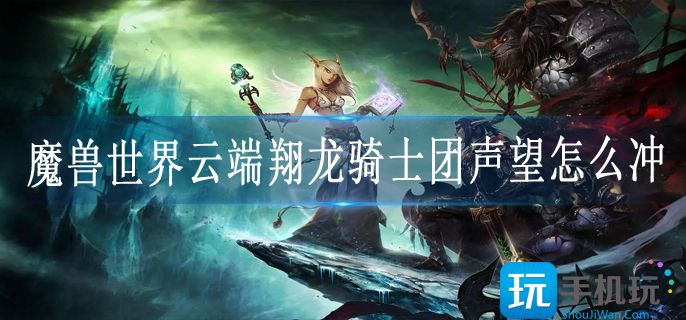 魔兽世界云端翔龙骑士团声望怎么冲