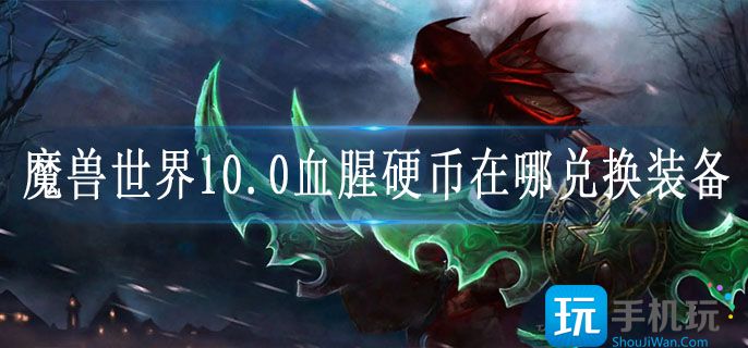 魔兽世界10.0血腥硬币在哪兑换装备