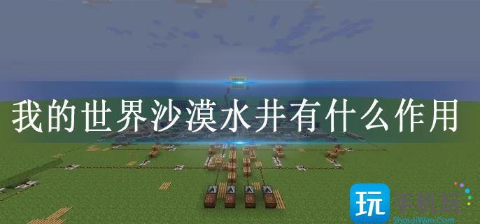 我的世界沙漠水井有什么作用