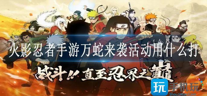 火影忍者手游万蛇来袭活动用什么打 火影忍者手游万蛇来袭活动用什么打