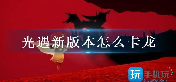 光遇新版本怎么卡龙 光遇新版本怎么卡龙