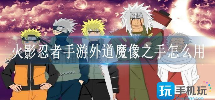 火影忍者手游外道魔像之手怎么用 火影忍者手游外道魔像之手怎么用