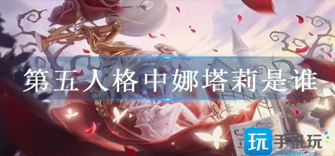 第五人格中娜塔莉是谁 第五人格中娜塔莉是谁