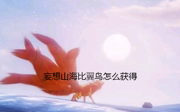妄想山海比翼鸟怎么获得 妄想山海比翼鸟怎么获得