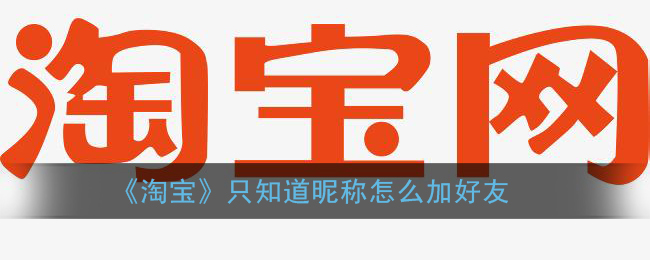 淘宝只知道昵称怎么加好友