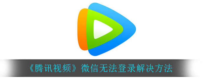 腾讯视频微信无法登录怎么解决