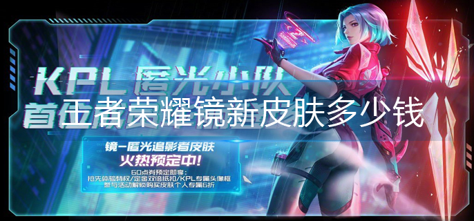 王者荣耀镜新皮肤多少钱-镜KPL新皮肤价格介绍 王者荣耀镜新皮肤多少钱