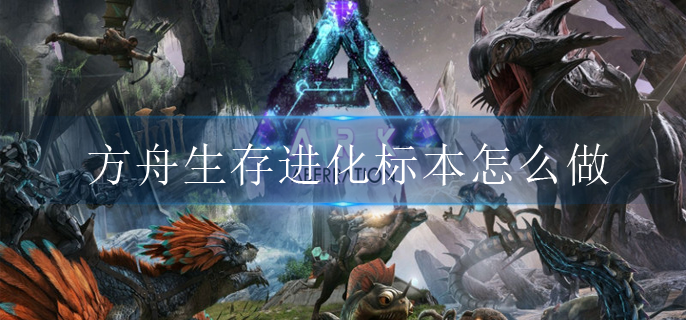 方舟生存进化标本怎么做