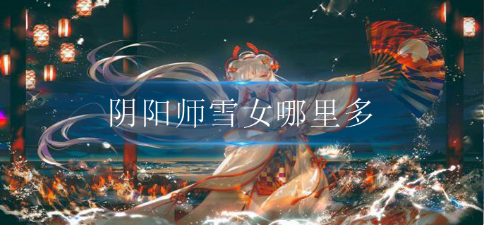阴阳师雪女哪里多