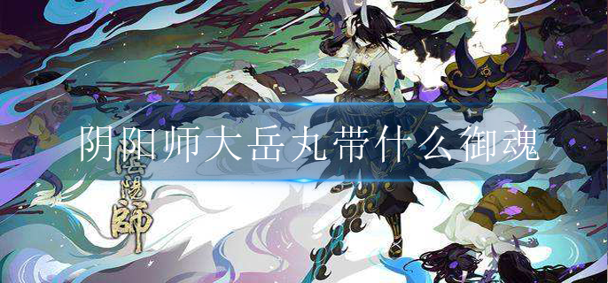 阴阳师大岳丸带什么御魂