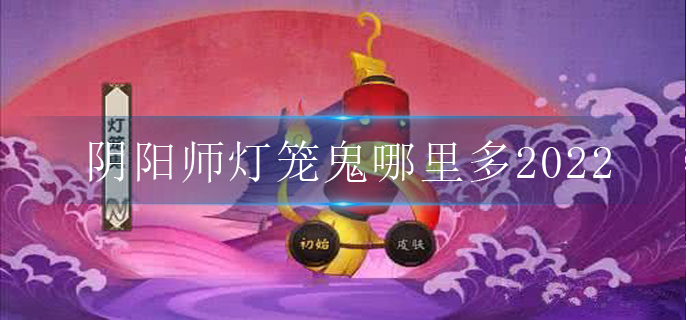 阴阳师灯笼鬼哪里多2022
