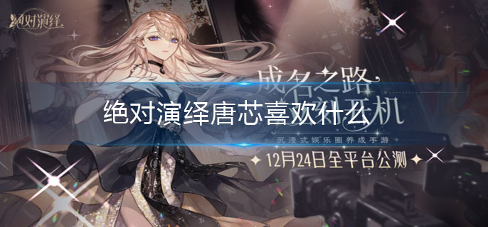 绝对演绎唐芯喜欢什么-唐芯礼物推荐