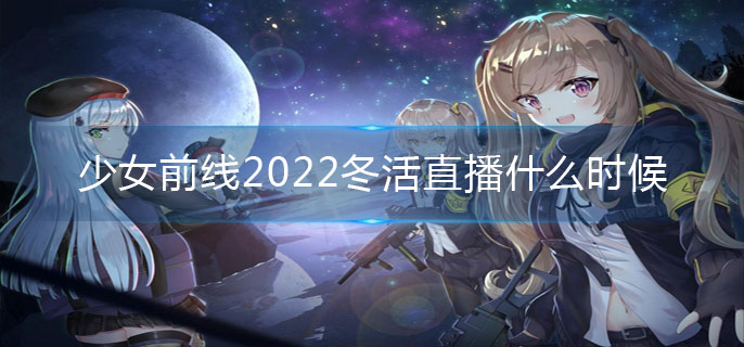 少女前线2022冬活直播什么时候-2022冬活直播时间
