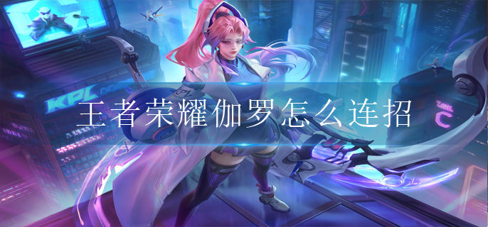王者荣耀伽罗怎么连招