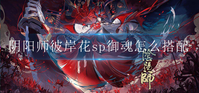 阴阳师彼岸花sp御魂怎么搭配