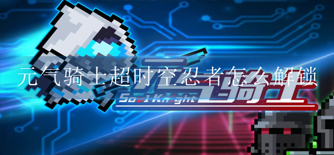 元气骑士超时空忍者怎么解锁