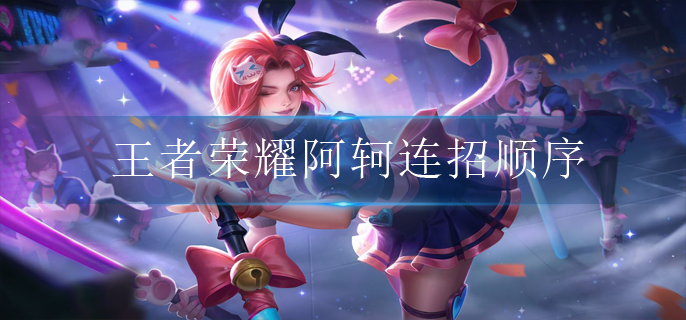 王者荣耀阿轲连招顺序