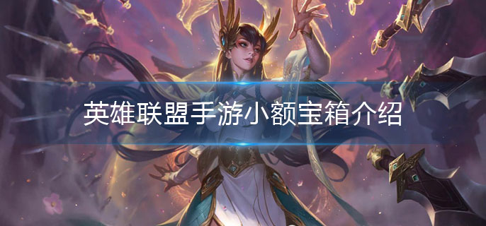 英雄联盟手游小额宝箱介绍-小额宝箱概率一览