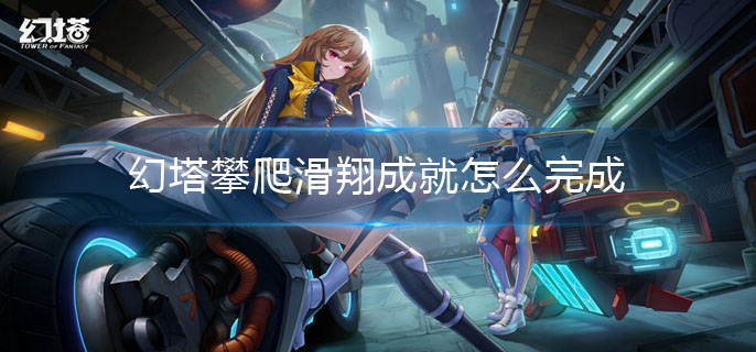 幻塔攀爬滑翔成就怎么完成-攀爬滑翔成就完成方法