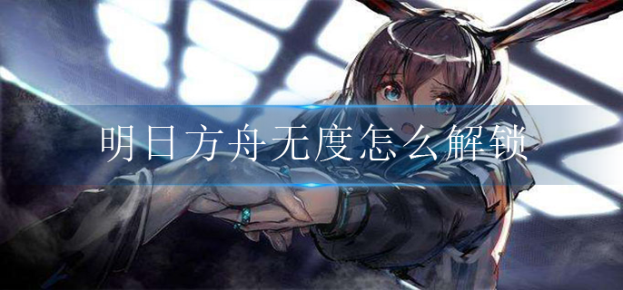 明日方舟无度怎么解锁