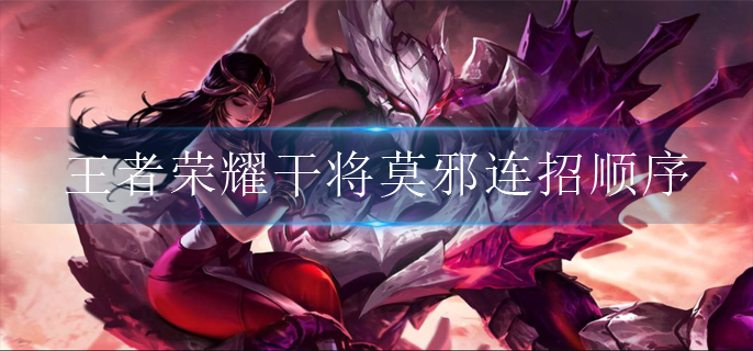 王者荣耀干将莫邪连招顺序是什么