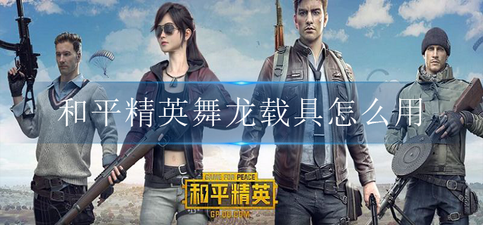 和平精英舞龙载具怎么用