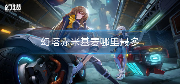 幻塔赤米基麦哪里最多-赤米基麦分布地点